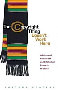 The Copyright Thing Doesnt Work Here: Adinkra and Kente Cloth and Intellectual Property in Ghana (Paperback)