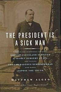 [중고] President is a Sick Man : Wherein the Supposedly Virtuous Grover Cleveland Survives a Secret Surgery at Sea & Vilifies the Courageous Newspaperma (Hardcover)