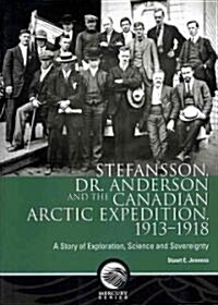 Stefansson, Dr. Anderson and the Canadian Arctic Expedition, 1913-1918: A Story of Exploration, Science and Sovereignty (Paperback)