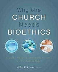 Why the Church Needs Bioethics: A Guide to Wise Engagement with Lifes Challenges (Paperback)