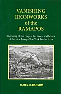 Vanishing Ironworks of the Ramapos: The Story of the Forges, Furnaces, and Mines of the New Jersey-New York Border Area (Paperback)