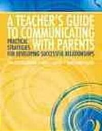 A Teachers Guide to Communicating with Parents: Practical Strategies for Developing Successful Relationships (Paperback)