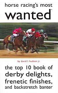 Horse Racings Most Wanted: The Top 10 Book of Derby Delights, Frenetic Finishes, and Backstretch Banter (Paperback)