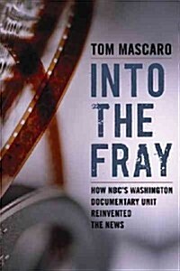 Into the Fray: How NBCs Washington Documentary Unit Reinvented the News (Hardcover)