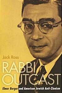 Rabbi Outcast: Elmer Berger and American Jewish Anti-Zionism (Hardcover)