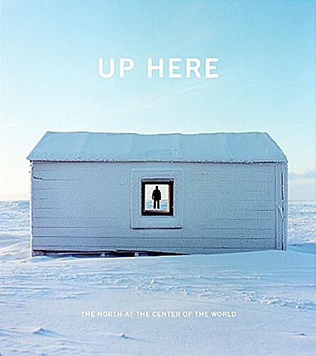 Up Here: The North at the Center of the World (Hardcover)