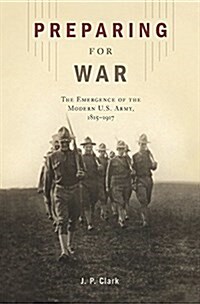 Preparing for War: The Emergence of the Modern U.S. Army, 1815-1917 (Hardcover)