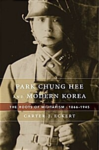 Park Chung Hee and Modern Korea: The Roots of Militarism, 1866-1945 (Hardcover)