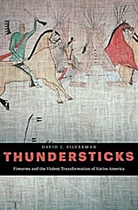 Thundersticks: Firearms and the Violent Transformation of Native America (Hardcover)