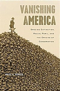 Vanishing America: Species Extinction, Racial Peril, and the Origins of Conservation (Hardcover)