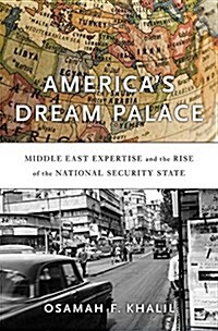 Americas Dream Palace: Middle East Expertise and the Rise of the National Security State (Hardcover)