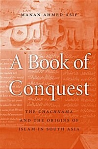 A Book of Conquest: The Chachnama and Muslim Origins in South Asia (Hardcover)