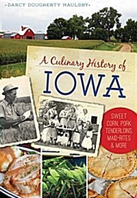 A Culinary History of Iowa: Sweet Corn, Pork Tenderloins, Maid-Rites & More (Paperback)