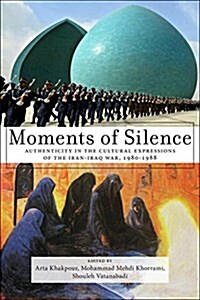 Moments of Silence: Authenticity in the Cultural Expressions of the Iran-Iraq War, 1980-1988 (Paperback)
