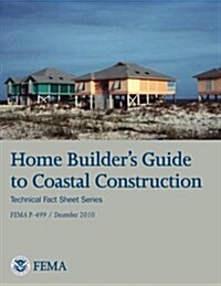 Home Builders Guide to Coastal Construction (Technical Fact Sheet Series - Fema P-499 / December 2010) (Paperback)