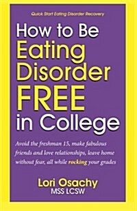 How to Be Eating Disorder Free in College: Avoid the Freshman 15, Make Fabulous Friends and Love Relationships, Leave Home Without Fear, All While Roc (Paperback)