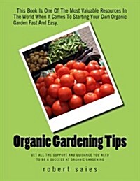 Organic Gardening Tips: Get All The Support And Guidance You Need To Be A Success At Organic Gardening (Paperback)