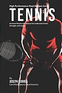 High Performance Meal Recipes for Tennis: Increase Muscle and Reduce Fat to Become Faster, Stronger, and Leaner (Paperback)