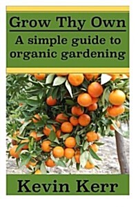Grow Thy Own: A Simple Guide to Organic Gardening. (Paperback)