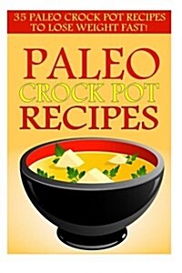 Paleo Crock Pot Recipes: 35 Paleo Crock Pot Recipes to Lose Weight Fast! (Paperback)