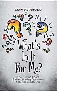 Whats In It For Me?: The Driving Force Behind Making Decisions & Better Leadership (Paperback)