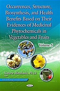 Occurrences, Structure, Biosynthesis, & Health Benefits Based on Their Evidences of Medicinal Phytochemicals in Vegetables & Fruitsvolume 5 (Hardcover, UK)