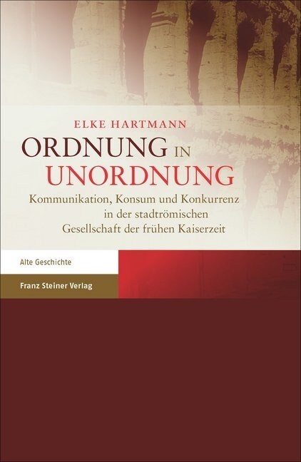 Ordnung in Unordnung: Kommunikation, Konsum Und Konkurrenz in Der Stadtromischen Gesellschaft Der Fruhen Kaiserzeit (Hardcover)