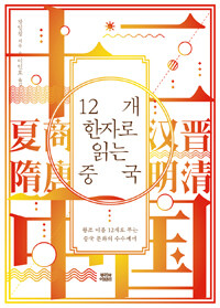 12개 한자로 읽는 중국 :왕조 이름 12개로 푸는 중국 문화의 수수께끼 