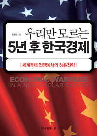 우리만 모르는 5년 후 한국경제: 세계경제 전쟁에서의 생존전략