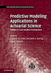 Predictive Modeling Applications in Actuarial Science: Volume 2, Case Studies in Insurance (Hardcover)