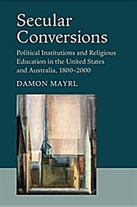 Secular Conversions : Political Institutions and Religious Education in the United States and Australia, 1800–2000 (Paperback)