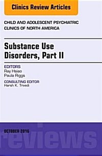 Substance Use Disorders: Part II, an Issue of Child and Adolescent Psychiatric Clinics of North America: Volume 25-4 (Hardcover)