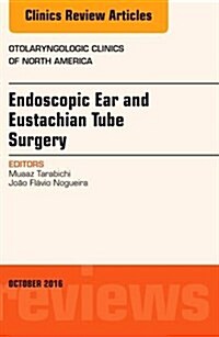 Endoscopic Ear and Eustachian Tube Surgery, an Issue of Otolaryngologic Clinics of North America: Volume 49-5 (Hardcover)