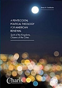 A Pentecostal Political Theology for American Renewal : Spirit of the Kingdoms, Citizens of the Cities (Hardcover, 1st ed. 2016)