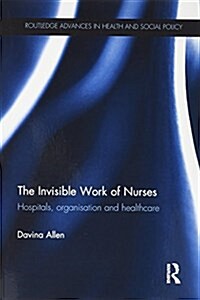 The Invisible Work of Nurses : Hospitals, Organisation and Healthcare (Paperback)