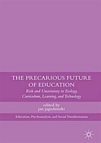 The Precarious Future of Education : Risk and Uncertainty in Ecology, Curriculum, Learning, and Technology (Hardcover)