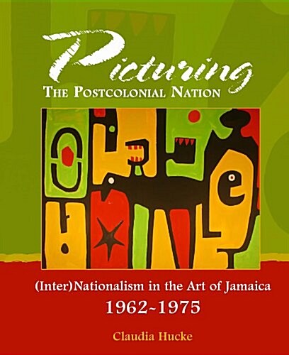 Picturing the Post-Colonial Nation : (Inter)Nationalism in the Art of Jamaica, 1962-1975 (Hardcover)