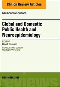 Global and Domestic Public Health and Neuroepidemiology, an Issue of Neurologic Clinics: Volume 34-4 (Hardcover)
