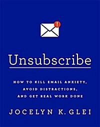 Unsubscribe : How to Kill Email Anxiety, Avoid Distractions and Get Real Work Done (Paperback)