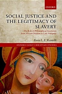 Social Justice and the Legitimacy of Slavery : The Role of Philosophical Asceticism from Ancient Judaism to Late Antiquity (Hardcover)