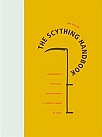 The Scything Handbook : Learn How to Cut Grass, Mow Meadows and Harvest Grain by Hand (Hardcover)