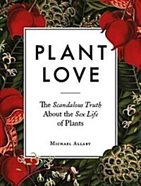 Plant Love : The Scandalous Truth About the Sex Life of Plants (Hardcover)