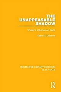 The Unappeasable Shadow : Shelleys Influence on Yeats (Hardcover)