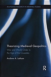 Theorizing Medieval Geopolitics : War and World Order in the Age of the Crusades (Paperback)
