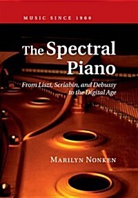 The Spectral Piano : From Liszt, Scriabin, and Debussy to the Digital Age (Paperback)