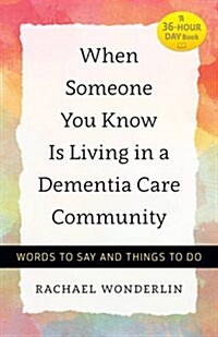 When Someone You Know Is Living in a Dementia Care Community: Words to Say and Things to Do (Hardcover)