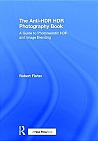 The Anti-Hdr Hdr Photography Book : A Guide to Photorealistic Hdr and Image Blending (Hardcover)