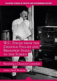 W.C. Fields from the Ziegfeld Follies and Broadway Stage to the Screen : Becoming a Character Comedian (Hardcover)