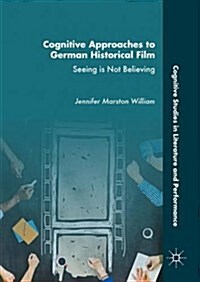 Cognitive Approaches to German Historical Film: Seeing Is Not Believing (Hardcover, 2017)
