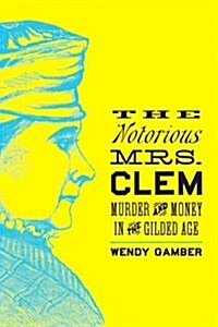 Tje Notorious Mrs. Clem: Murder and Money in the Gilded Age (Hardcover)